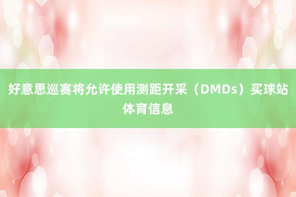 好意思巡赛将允许使用测距开采（DMDs）买球站体育信息