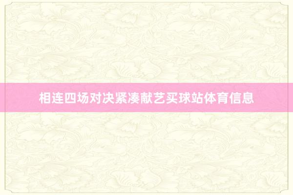 相连四场对决紧凑献艺买球站体育信息